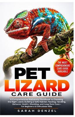 Pet Lizard Care Guide: A Comprehensive Husbandry Handbook to Choosing the Right Lizard, Building a Safe Habitat, Feeding, Handling, Behavior, Health, Shedding, And Long-Term Care-For Beginners & Enthusiasts Alike - Sarah Denzel - cover