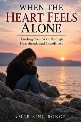 When the Heart Feels Alone: Finding Your Way Through Heartbreak and Loneliness - Amar Sing Rongpi - cover
