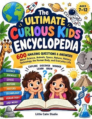 The Ultimate Curious Kids Encyclopedia: 600 LITTLE-KNOWN WHYS?: Amazing Questions That Make Curious Kids Think - Little Calm Studio - cover