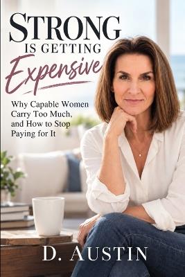 Strong Is Getting Expensive: Why Capable Women Carry Too Much-and How to Stop Paying for It - D Austin - cover