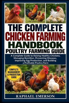 The Complete Chicken Farming Handbook: POULTRY FARMING GUIDE: A Complete Guide to Raising Healthy Chickens, Managing Nutrition, Preventing Diseases, Improving Egg Production, and Building a Profitable Poultry Farm - Raphael Emerson - cover