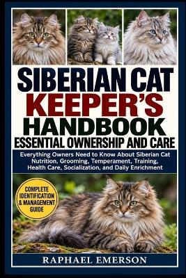 Siberian Cat Keeper's Handbook: ESSENTIAL OWNERSHIP AND CARE: Everything Owners Need to Know About Siberian Cat Nutrition, Grooming, Temperament, Training, Health Care, Socialization, and Daily Enrichment - Raphael Emerson - cover