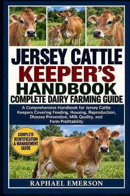 Jersey Cattle Keeper's Handbook: COMPLETE DAIRY FARMING GUIDE: A Comprehensive Handbook for Jersey Cattle Keepers Covering Feeding, Housing, Reproduction, Disease Prevention, Milk Quality, and Farm Profitability - Raphael Emerson - cover
