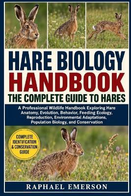 Hare Biology Handbook: THE COMPLETE GUIDE TO HARES: A Professional Wildlife Handbook Exploring Hare Anatomy, Evolution, Behavior, Feeding Ecology, Reproduction, Environmental Adaptations, Population Biology, and Conservation - Raphael Emerson - cover