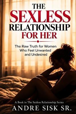 The Sexless Relationship for Her: The Raw Truth for Women Who Feel Unwanted and Undesired - André Sisk - cover