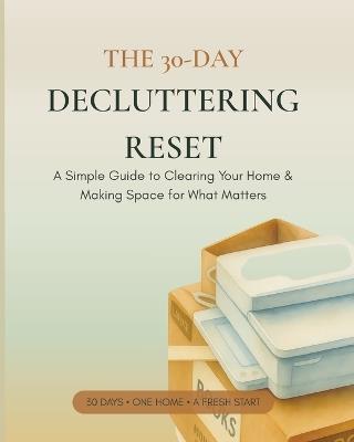 The 30-Day Decluttering Reset: A Simple Guide to Clearing Your Home, Letting Go & Making Space for What Matters - B Top - cover