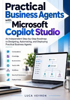 Practical Business Agents with Microsoft Copilot Studio: An Independent Step-by-Step Roadmap to Designing, Automating, and Deploying Practical Business Agents - Luca Veyron - cover