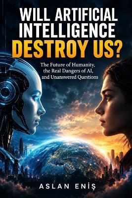 Will Artificial Intelligence Destroy Us?: The Future of Humanity, the Real Dangers of AI, and Unanswered Questions - Aslan Eniş - cover