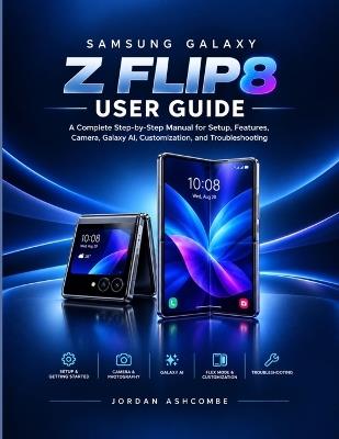 Galaxy Z Flip8 User Guide: The Complete Beginner's Manual to Setup, FlexWindow, Galaxy AI, and Everyday Use - Jordan Ashcombe - cover