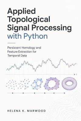 Applied Topological Signal Processing with Python: Persistent Homology and Feature Extraction for Temporal Data - Helena K Marwood - cover