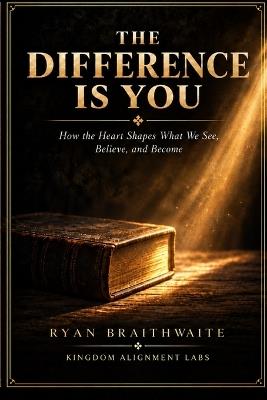 The Difference is You: How the Heart Shapes What We See, Believe, and Become - Ryan Braithwaite - cover