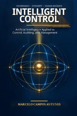 Intelligent Control: Artificial Intelligence Applied to Control, Auditing, and Management - Marcelo Campos Antunes - cover