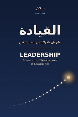 القيادة Leadership: علم وفن وتحولات في العصر الرقمي Science, Art, and Transformations in the Digital Age - Badar Alali - cover