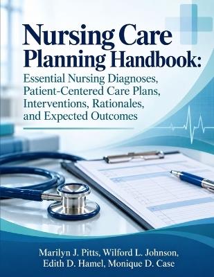 Nursing Care Planning Handbook: Essential Nursing Diagnoses, Patient-Centered Care Plans, Interventions, Rationales, and Expected Outcomes - Wilford L Johnson,Edith D Hamel,Monique D Case - cover