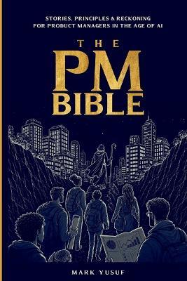 The PM Bible: Stories, Principles & Reckoning for Product Managers in the Age of AI - Mark Yusuf - cover