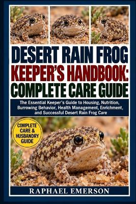 Desert Rain Frog Keeper's Handbook: COMPLETE CARE GUIDE: The Essential Keeper's Guide to Housing, Nutrition, Burrowing Behavior, Health Management, Enrichment, and Successful Desert Rain Frog Care - Raphael Emerson - cover