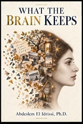 What the Brain Keeps: Why We Remember, Why We Forget, and How Memory Makes Us Who We Are - Abdeslem El Idrissi - cover
