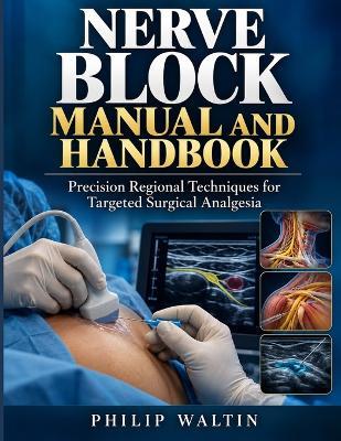 Nerve Block Manual and Handbook: Precision Regional Techniques for Targeted Surgical Analgesia - Philip Waltin - cover