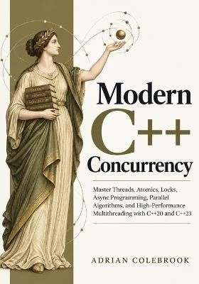 Modern C++ Concurrency: Master Threads, Atomics, Locks, Async Programming, Parallel Algorithms, and High-Performance Multithreading with C++20 and C++23 - Adrian Colebrook - cover