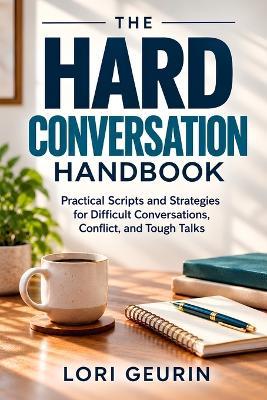 The Hard Conversation Handbook: Practical Scripts and Strategies for Difficult Conversations, Conflict, and Tough Talks - Lori Geurin - cover