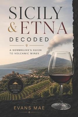 Sicily & Etna Decoded: A Sommelier's Guide to Volcanic Wines - Evans Mae - cover