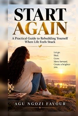 Start Again: A Practical Guide to Rebuilding Yourself When Life Feels Stuck - Agu Ngozi Favour - cover