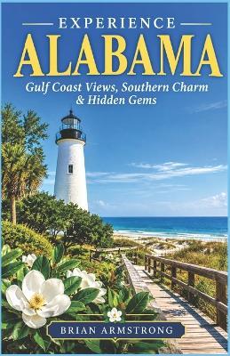 Experience Alabama: Gulf Coast Views, Southern Charm & Hidden Gems - Brian Armstrong - cover
