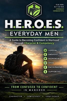 H.E.R.O.E.S. Everyday Men: A Practical Guide to Becoming Confident in Manhood Through Character & Competency - Philip Larson - cover