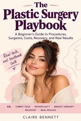 The Plastic Surgery Playbook: A Beginner's Guide to Procedures, Surgeons, Costs, Recovery, and Real Results - Claire Bennett - cover