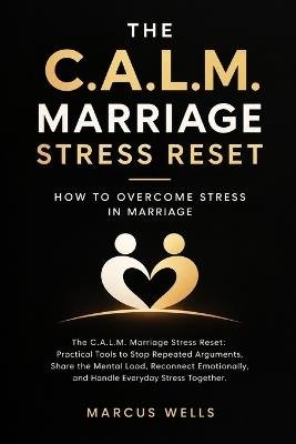 How to Overcome Stress in Marriage: The C.A.L.M. Marriage Stress Reset: Practical Tools to Stop Repeated Arguments, Share the Mental Load, Reconnect Emotionally, and Handle Everyday Stress Together - Marcus Wells - cover