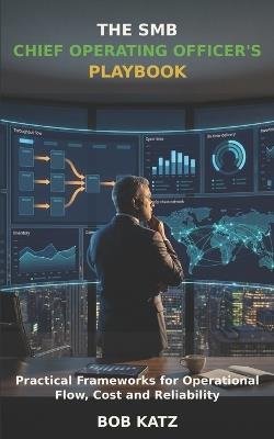 The SMB Chief Operating Officer's Playbook: Practical Frameworks for Operational Flow, Cost and Reliability - Bob Katz - cover