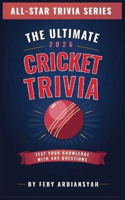 The Ultimate 2026 Cricket Trivia: Test Your Knowledge with 405 Questions - Feby Ardiansyah - cover