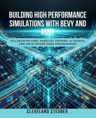 Building High Performance Simulations with Bevy and Rust: Ecs Architecture, Parallel Systems, AI Agents, and Data Driven Game Programming - Cleveland Steuber - cover