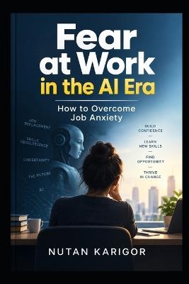 Fear at Work in the AI Era: How to Overcome Job Anxiety - Nutan Karigor - cover