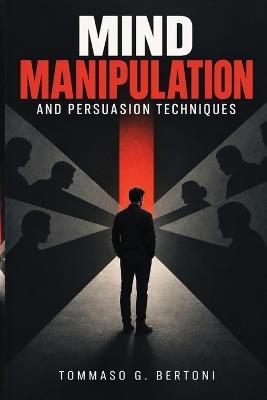 Mind Manipulation and Persuasion Techniques - Tommaso G Bertoni - cover