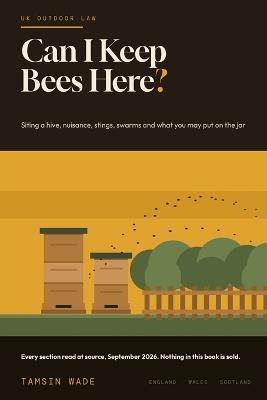 Can I Keep Bees Here?: The UK Guide to Siting a Hive, Nuisance, Stings, Swarms and Selling Honey - Tamsin Wade - cover