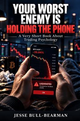 Your Worst Enemy Is Holding the Phone: A Very Short Book About Trading Psychology - Jesse Bull-Bearman - cover