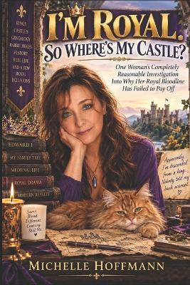 I'm Royal. So Where's My Castle?: One Woman's Completely Reasonable Investigation Into Why Her Royal Bloodline Has Failed to Pay Off - Michelle Hoffmann - cover