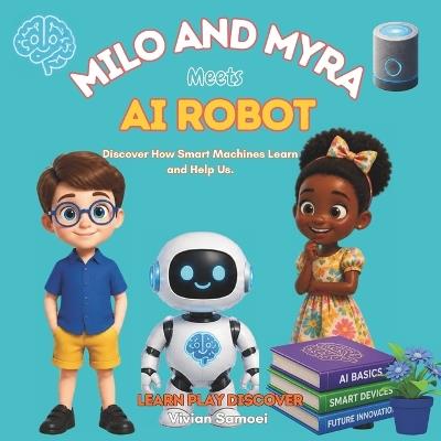 Milo and Myra Meet an AI Robot: A Fun Introduction to Artificial Intelligence, Robots, Smart Machines and How They Learn - Vivian Samoei - cover
