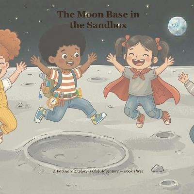 The Moon Base in the Sandbox: A Backyard Explorers Club Adventure - Nora Birch - cover