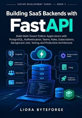 Building SaaS Backends with FastAPI: Build Multi-Tenant Python Applications with PostgreSQL, Authentication, Teams, Roles, Subscriptions, Background Jobs, Testing, and Production Architecture - Liora Byteforge - cover