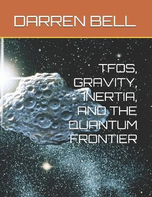 Tfos, Gravity, Inertia, and the Quantum Frontier - Darren Kent Bell - cover