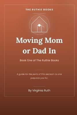 Moving Mom or Dad In: The Honest Guide to Bringing Your Parent Into Your Home - Virginia Ruth - cover