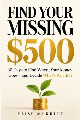 Find Your Missing $500: 30 Days to Find Where Your Money Goes-and Decide What's Worth It - Elise Merritt - cover