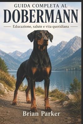 Guida Completa Al Dobermann: Educazione, salute e vita quotidiana - Brian Parker - cover