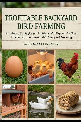 Profitable Backyard Bird Farming: Maximize Strategies for Profitable Poultry Production, Marketing, and Sustainable Backyard Farming - Fabiano M Lucchesi - cover