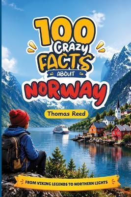 100 Crazy Facts About Norway For Kids: Fjords, Vikings, and the Truth Behind the Legends: From Viking Legends to Northern Lights for Curious Kids - Thomas Reed - cover