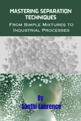 Mastering Separation Techniques: From Simple Mixtures to Industrial Processes - Santhi Laurence - cover