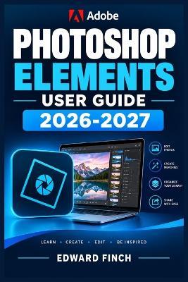 Adobe Photoshop Elements User Guide 2026-2027: An Illustrated Step-by-Step Manual for Beginners, Seniors, and Everyday Creators - Edward Finch - cover
