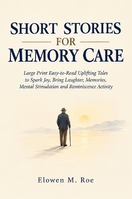 Short Stories for Memory Care: Large Print Easy-to-Read Uplifting Tales to Spark Joy, Bring Laughter, Memories, Mental Stimulation and Reminiscence Activity - Elowen M Roe - cover